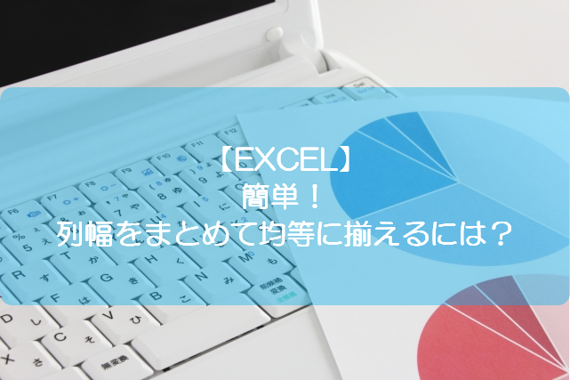 Excel 簡単 列幅をまとめて均等に揃えるには きままブログ