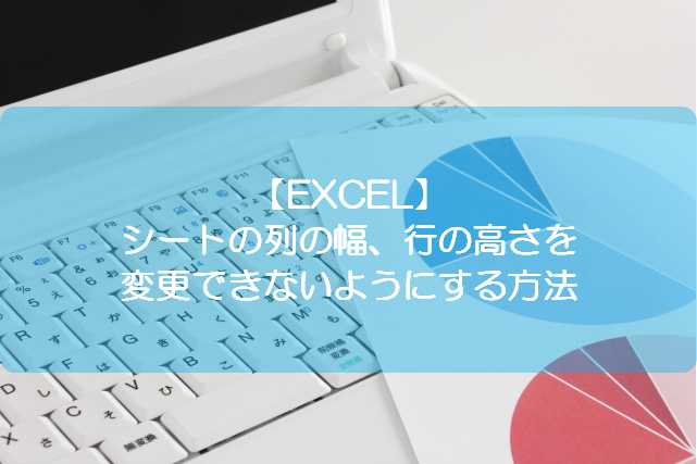 Excel シートの列の幅 行の高さを変更できないようにする方法 きままブログ