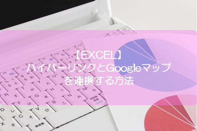 Excel ハイパーリンクとgoogleマップを連携する方法 きままブログ