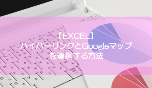 【EXCEL】ハイパーリンクとGoogleマップを連携する方法