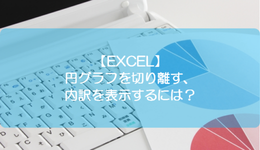 【EXCEL】円グラフを切り離す、内訳を表示するには？