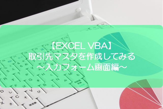 Excel Vba 取引先マスタを作成してみる 入力フォーム画面編 きままブログ