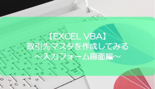 【EXCEL VBA】取引先マスタを作成してみる～入力フォーム画面編～