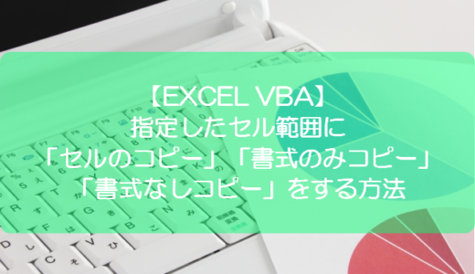 【EXCEL VBA】指定したセル範囲に「セルのコピー」「書式のみコピー」「書式なしコピー」をする方法
