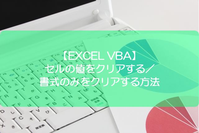 Excel Vba セルの値をクリアする 書式のみをクリアする方法 きままブログ