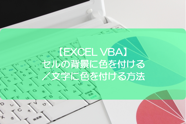 EXCEL VBA】セルの背景に色を付ける／文字に色を付ける方法  きままブログ