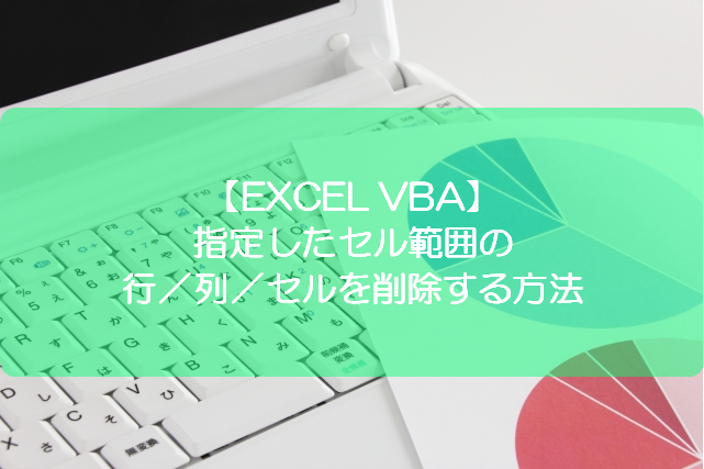 Excel Vba 指定したセル範囲の行 列 セルを削除する方法 きままブログ