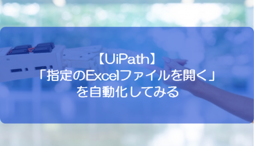 【UiPath】「指定のExcelファイルを開く」を自動化してみる