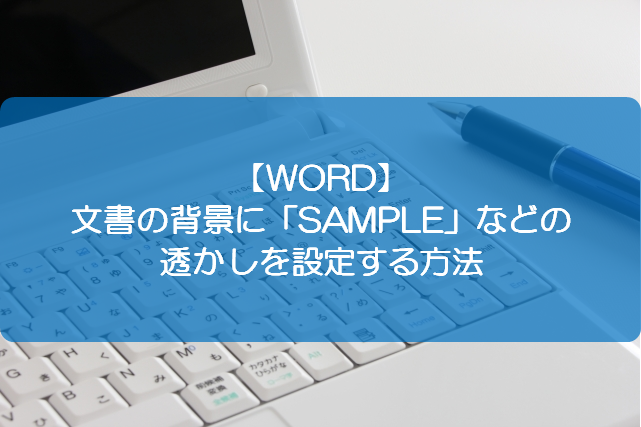 WORD】文書の背景に「SAMPLE」などの透かしを設定する方法  きままブログ