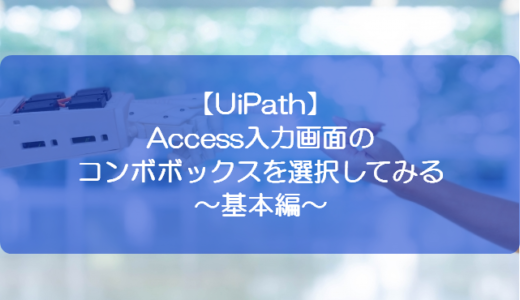 【UiPath】Access入力画面のコンボボックスを選択してみる～基本編～