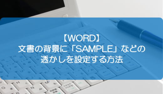 【WORD】文書の背景に「SAMPLE」などの透かしを設定する方法