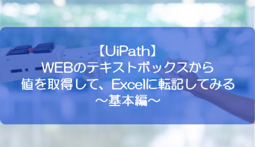 【UiPath】WEBのテキストボックスから値を取得して、Excelに転記してみる～基本編～
