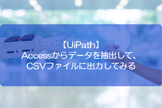 Uipath Accessからデータを抽出して Csvファイルに出力してみる きままブログ