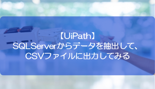 【UiPath】SQLServerからデータを抽出して、CSVファイルに出力してみる