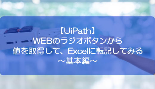 【UiPath】WEBのラジオボタンから値を取得して、Excelに転記してみる～基本編～