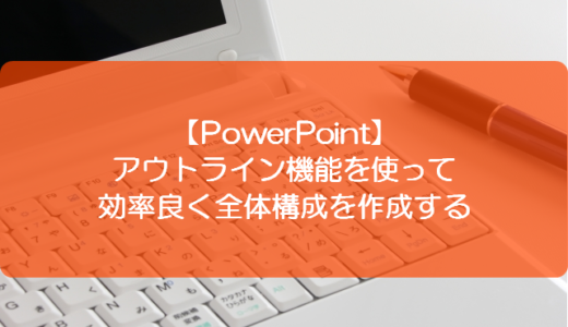 【PowerPoint】アウトライン機能を使って効率良く全体構成を作成する