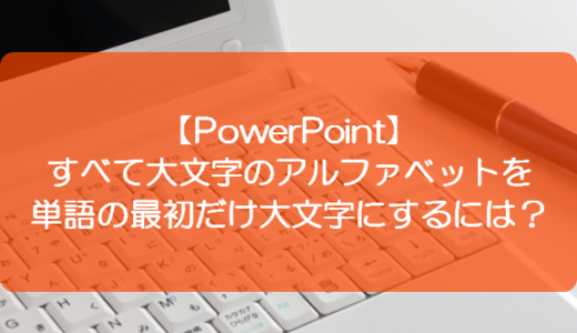 【PowerPoint】すべて大文字のアルファベットを単語の最初だけ大文字にするには？