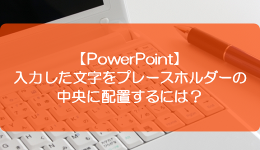 【PowerPoint】入力した文字をプレースホルダーの中央に配置するには？