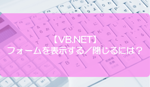 【VB.NET】フォームを表示する／閉じるには？