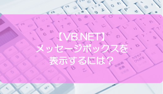 【VB.NET】メッセージボックスを表示するには？