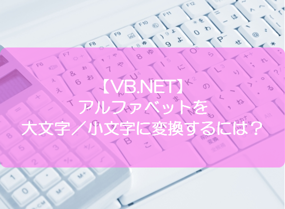 Vb Net アルファベットを大文字 小文字に変換するには きままブログ