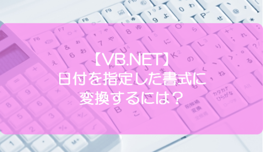 【VB.NET】日付を指定した書式に変換するには？