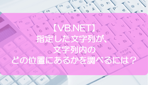 【VB.NET】指定した文字列が、文字列内のどの位置にあるかを調べるには？