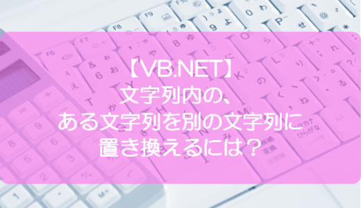 【VB.NET】文字列内の、ある文字列を別の文字列に置き換えるには？