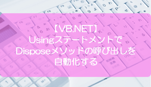 【VB.NET】UsingステートメントでDisposeメソッドの呼び出しを自動化する