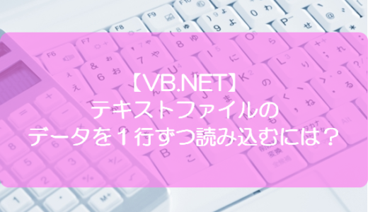 【VB.NET】テキストファイルのデータを１行ずつ読み込むには？