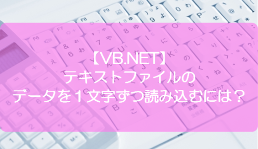 【VB.NET】テキストファイルのデータを１文字ずつ読み込むには？