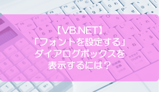 【VB.NET】「フォントを設定する」ダイアログボックスを表示するには？