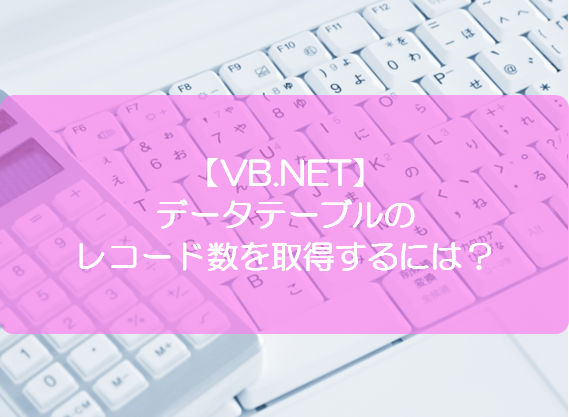 Vb Net データテーブルのレコード数を取得するには きままブログ