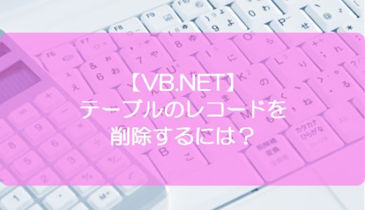 【VB.NET】テーブルのレコードを削除するには？