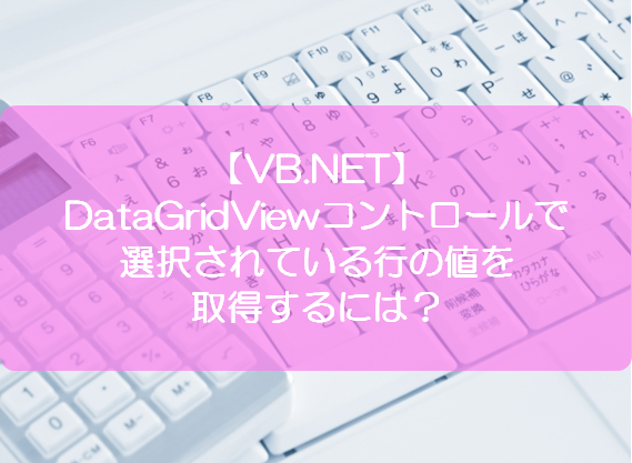 Vb Net Datagridviewコントロールで選択されている行の値を取得するには きままブログ