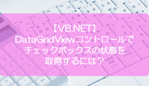 【VB.NET】DataGridViewコントロールでチェックボックスの状態を取得するには？