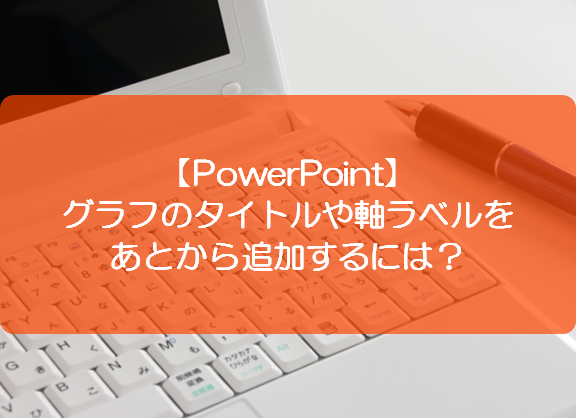 Powerpoint グラフのタイトルや軸ラベルをあとから追加するには きままブログ