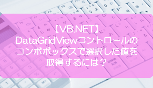 【VB.NET】DataGridViewコントロールのコンボボックスで選択した値を取得するには？