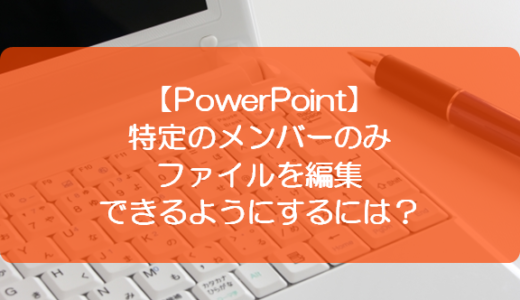 【PowerPoint】特定のメンバーのみファイルを編集できるようにするには？