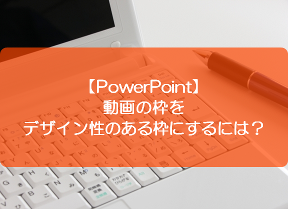 Powerpoint 動画の枠をデザイン性のある枠にするには きままブログ