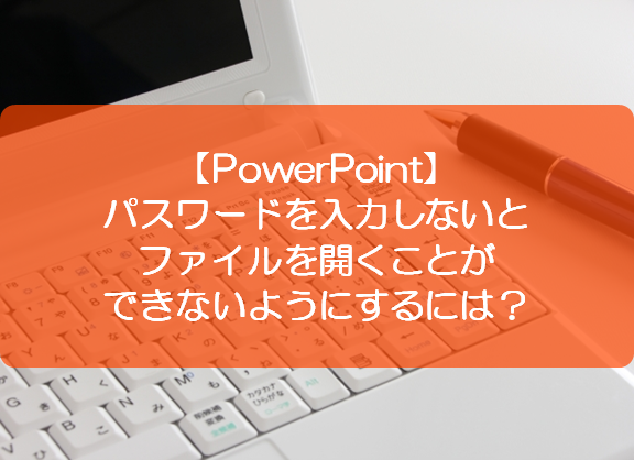 Powerpoint パスワードを入力しないとファイルを開くことができないようにするには きままブログ