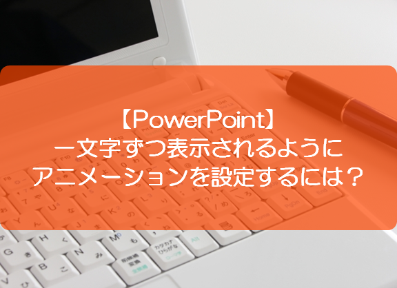 Powerpoint 一文字ずつ表示されるようにアニメーションを設定するには きままブログ