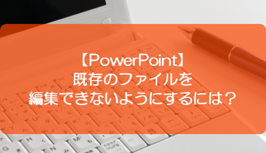 【PowerPoint】既存のファイルを編集できないようにするには？
