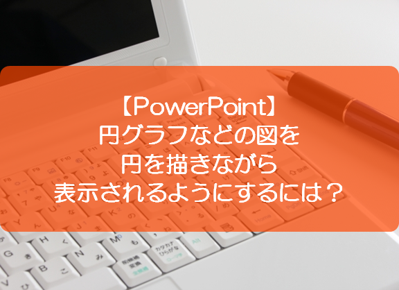 Powerpoint 円グラフなどの図を円を描きながら表示されるようにするには きままブログ