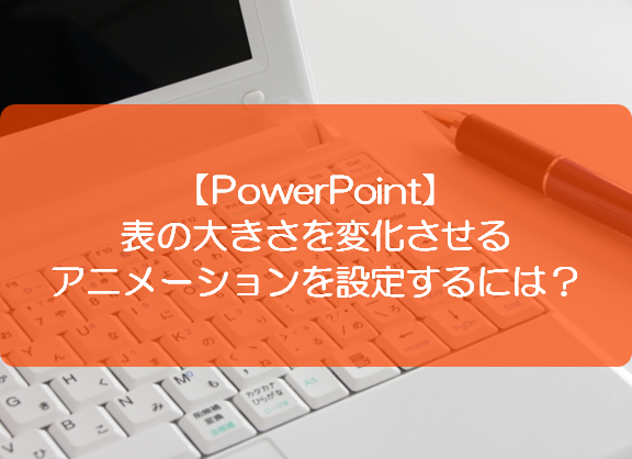 Powerpoint 表の大きさを変化させるアニメーションを設定するには きままブログ