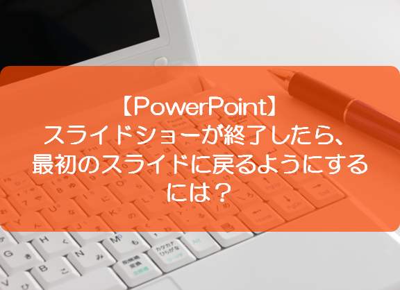 Powerpoint スライドショーが終了したら 最初のスライドに戻るようにするには きままブログ