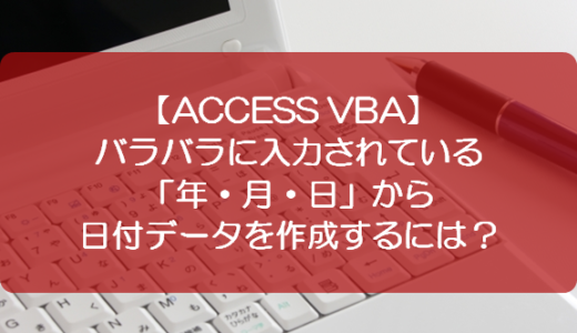 【ACCESS VBA】バラバラに入力されている「年・月・日」から日付データを作成するには？
