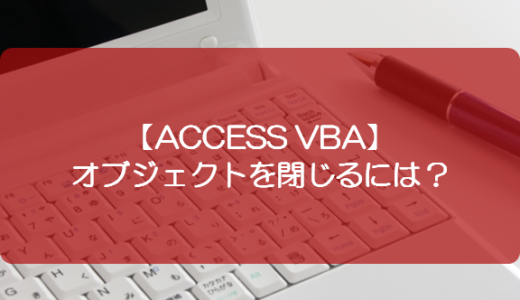 【ACCESS VBA】オブジェクトを閉じるには？