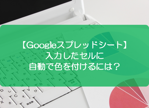 スプレッドシート 入力したセルに自動で色を付けるには きままブログ