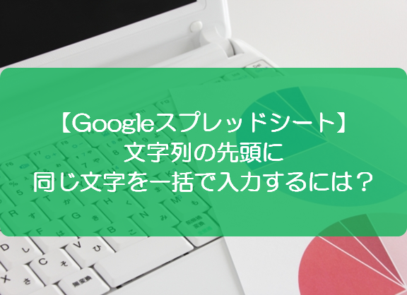 スプレッドシート 文字列の先頭に同じ文字を一括で入力するには きままブログ